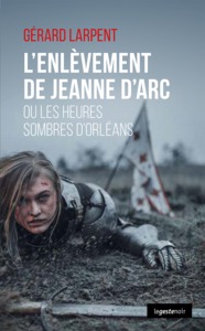 L'ENLEVEMENT DE JEANNE D'ARC -  OU LES HEURES SOMBRES D'ORLEANS