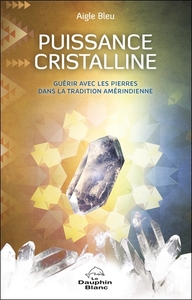 PUISSANCE CRISTALLINE - GUERIR AVEC LES PIERRES DANS LA TRADITION AMERINDIENNE