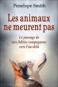 LES ANIMAUX NE MEURENT PAS - LE PASSAGE DE NOS FIDELES COMPAGNONS VERS L'AU-DELA