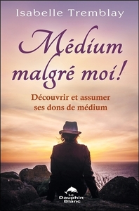 MEDIUM MALGRE MOI ! DECOUVRIR ET ASSUMER SES DONS DE MEDIUM
