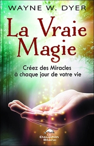 LA VRAIE MAGIE - CREEZ DES MIRACLES A CHAQUE JOUR DE VOTRE VIE