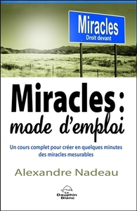 Miracles : mode d'emploi - Un cours complet pour créer en quelques minutes des miracles mesurables