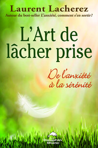 L'ART DE LACHER PRISE - DE L'ANXIETE A LA SERENITE