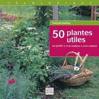 50 PLANTES UTILES. AU JARDIN, A LA MAISON, A LA CUISINE