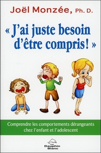 J'AI JUSTE BESOIN D'ETRE COMPRIS ! COMPRENDRE LES COMPORTEMENTS DERANGEANTS CHEZ L'ENFANT ET L'ADOLE