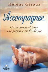ACCOMPAGNER... GUIDE ESSENTIEL POUR UNE PRESENCE EN FIN DE VIE