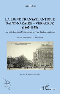 LA LIGNE TRANSATLANTIQUE SAINT-NAZAIRE - VERACRUZ - (1862 - 1938) UNE AMBITION NAPOLEONIENNE AU SERV