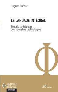 LE LANGAGE INTEGRAL - THEORIE ESTHETIQUE DES NOUVELLES TECHNOLOGIES