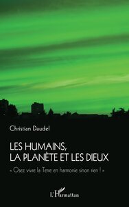 LES HUMAINS, LA PLANETE ET LES DIEUX - "OSEZ VIVRE LA TERRE EN HARMONIE SINON RIEN !"