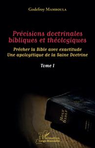 PRECISIONS DOCTRINALES BIBLIQUES ET THEOLOGIQUES TOME I - VOL01 - PRECHER LA BIBLE AVEC EXACTITUDE -
