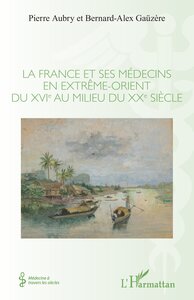 LA FRANCE ET SES MEDECINS EN EXTREME-ORIENT DU XVIE AU MILIEU DU XXE SIECLE
