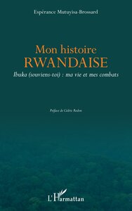 MON HISTOIRE RWANDAISE. IBUKA (SOUVIENS-TOI) : MA VIE ET MES COMBATS
