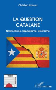 LA QUESTION CATALANE - NATIONALISME. SEPARATISME. UNIONISME