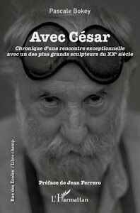 AVEC CESAR - CHRONIQUE D'UNE RENCONTRE EXCEPTIONELLE AVEC UN DES PLUS GRANDS SCULPTEURS DU XXE SIECL