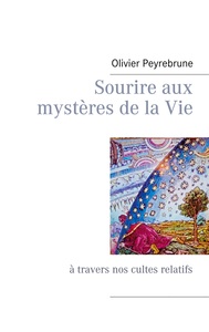 SOURIRE AUX MYSTERES DE LA VIE - A TRAVERS NOS CULTES RELATIFS