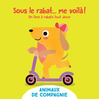 SOUS LE RABAT ... ME VOILA ! LES ANIMAUX DE COMPAGNIE - UN LIVRE A RABATS TACTILES ANIMAUX DE COMPAG