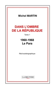 DANS L'OMBRE DE LA REPUBLIQUE TOME 1 -1960-1968 - LE PARA