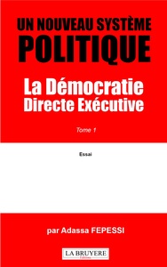UN NOUVEAU SYSTEME POLITIQUE LA DEMOCRATIE DIRECTE EXECUTIVE TOME 1