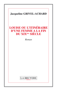 LOUISE OU L'ITINERAIRE D'UNE FEMME A LA FIN DU XIXème SIECLE