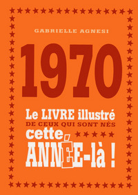 1970 Le livre illustré de ceux qui sont nés cette année-là !