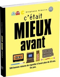 C'était mieux avant - 500 bonnes raisons de regretter d'avoir plus de 30 ans. ou pas.