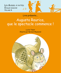 AUGUSTA RAURICA, QUE LE SPECTACLE COMMENCE ! - LES GUIDES A PATTES - EPOQUE ROMAINE - VOLUME 6