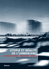 UTOPIE ET REALITE DE L'URBANISME. LA CHAUX-DE-FONDS-CHANDIGARH-BRASILIA