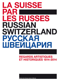 LA SUISSE PAR LES RUSSES. REGARDS ARTISTIQUES ET HISTORIQUES (1814-2014). 200 ANS DE DIPLOMATIE