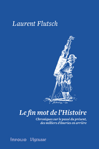 LE FIN MOT DE L'HISTOIRE. CHRONIQUES SUR LE PASSE DU PRESENT, DES MILLIERS D'ANERIES EN ARRIERE