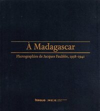 A Madagascar, photographies de Jacques Faublée, 1938-1941