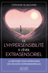 DE L'HYPERSENSIBILITE A L'EVEIL EXTRASENSORIEL - LA METHODE POUR APPRIVOISER VOS FACULTES EXTRASENSO