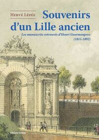 SOUVENIRS D'UN LILLE ANCIEN - LES MANUSCRITS RETROUVES D HENRI GUERMONPREZ (1815-1892)