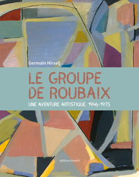 LE GROUPE DE ROUBAIX - UNE AVENTURE ARTISTIQUE, 1946-1975