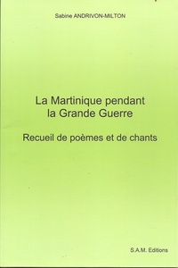 LA MARTINIQUE PENDANT LA GRANDE GUERRE, RECUEIL DE POEMES ET DE CHANTS