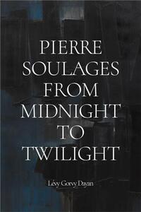 PIERRE SOULAGES: FROM MIDNIGHT TO TWILIGHT /ANGLAIS