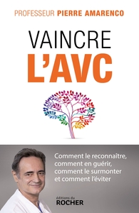 VAINCRE L'AVC - COMMENT LE RECONNAITRE, COMMENT EN GUERIR, COMMENT LE SURMONTER ET COMMENT L'EVITER