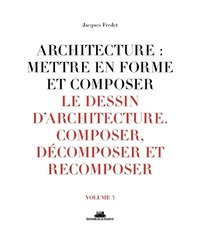 Architecture : mettre en forme et composer - volume 3 Le dessin d'architecture. Composer, décomposer