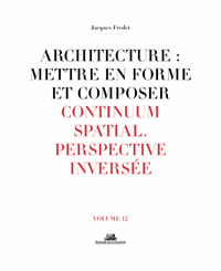 ARCHITECTURE : METTRE EN FORME ET COMPOSER - VOLUME 12 CONTINUUM SPATIAL. PERSPECTIVE INVERSEE