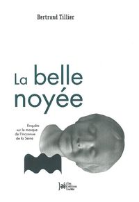 LA BELLE NOYEE - ENQUETE SUR LE MASQUE DE L'INCONNUE DE LA S