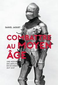 COMBATTRE AU MOYEN AGE - UNE HISTOIRE DES ARTS MARTIAUX EN O