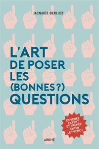 L'ART DE POSER LES (BONNES) QUESTIONS - DEVENEZ EXPERT ET P