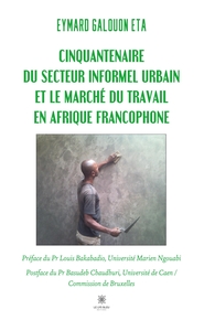 CINQUANTENAIRE DU SECTEUR INFORMEL URBAIN ET LE MARCHE DU TRAVAIL EN AFRIQUE FRANCOPHONE