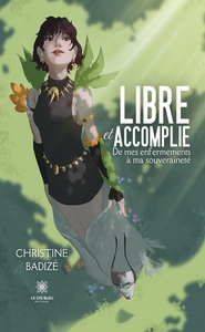 LIBRE ET ACCOMPLIE - DE MES ENFERMEMENTS A MA SOUVERAINETE
