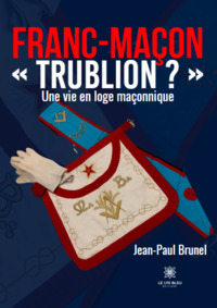 Franc-maçon « Trublion ? » - Une vie en loge maçonnique