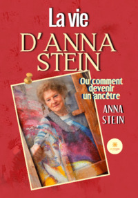 La vie d’Anna Stein - Ou comment devenir un ancêtre