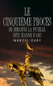 Le cinquième procès de Jehanne la Pucelle, dite Jeanne d'Arc