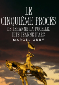 Le cinquième procès de Jehanne la Pucelle, dite Jeanne d’Arc