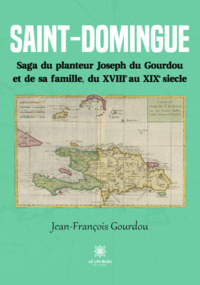 Saint-Domingue - Saga du planteur Joseph du Gourdou et de sa famille, du XVIII au XIX siècle