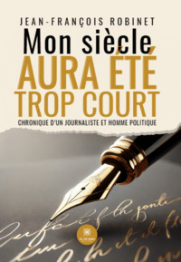 Mon siècle aura été trop court - Chronique d’un journaliste et homme politique