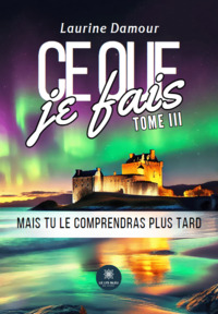 Ce que je fais - Tome III : Mais tu le comprendras plus tard